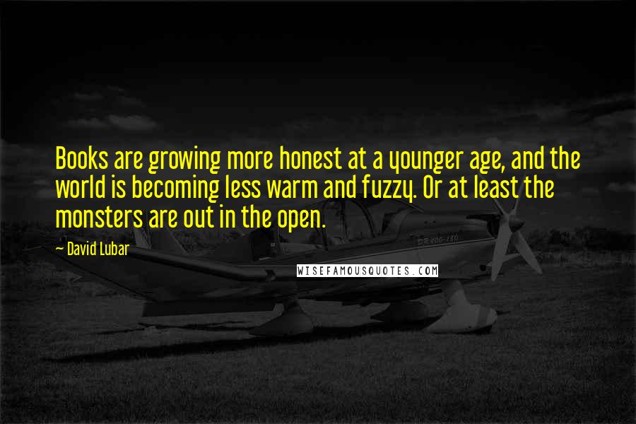 David Lubar quotes: Books are growing more honest at a younger age, and the world is becoming less warm and fuzzy. Or at least the monsters are out in the open.