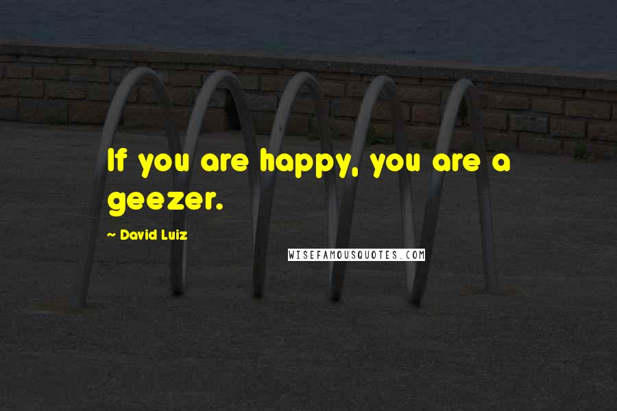 David Luiz quotes: If you are happy, you are a geezer.