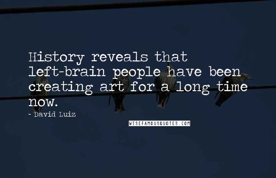 David Luiz quotes: History reveals that left-brain people have been creating art for a long time now.
