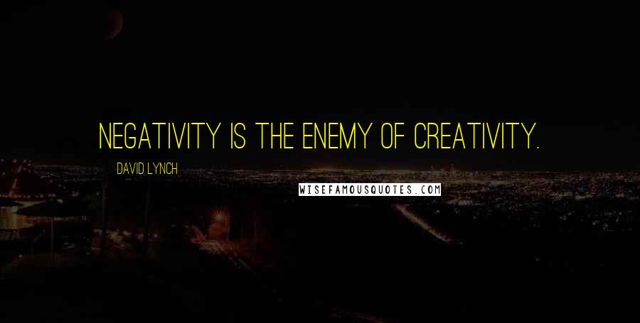 David Lynch quotes: Negativity is the enemy of creativity.
