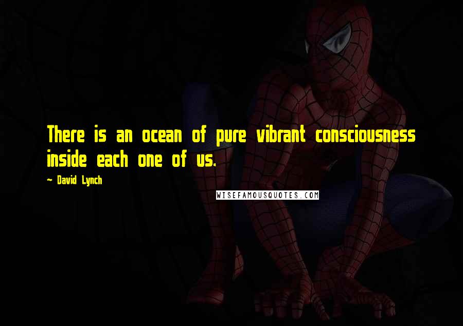 David Lynch quotes: There is an ocean of pure vibrant consciousness inside each one of us.