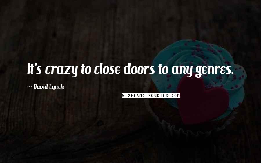 David Lynch quotes: It's crazy to close doors to any genres.