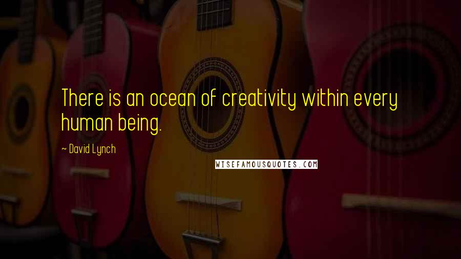 David Lynch quotes: There is an ocean of creativity within every human being.