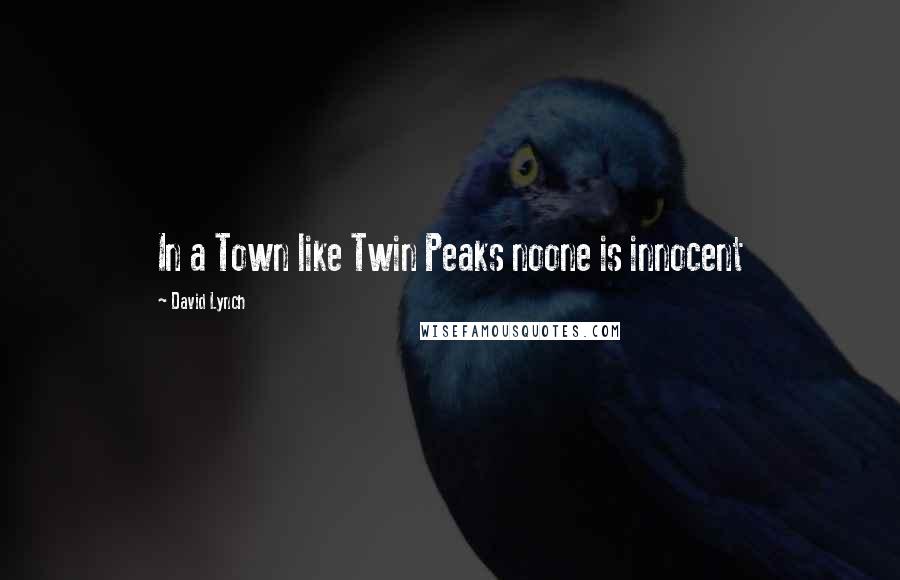 David Lynch quotes: In a Town like Twin Peaks noone is innocent