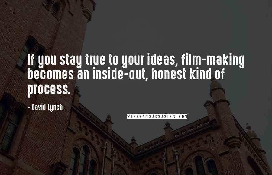 David Lynch quotes: If you stay true to your ideas, film-making becomes an inside-out, honest kind of process.