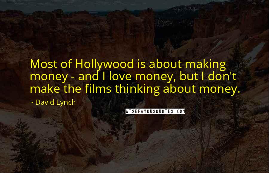 David Lynch quotes: Most of Hollywood is about making money - and I love money, but I don't make the films thinking about money.