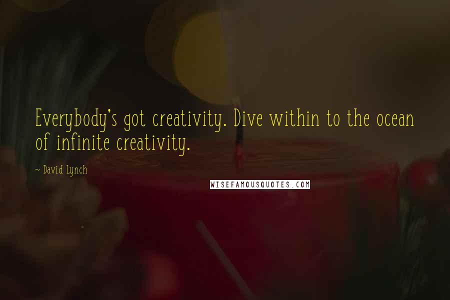 David Lynch quotes: Everybody's got creativity. Dive within to the ocean of infinite creativity.