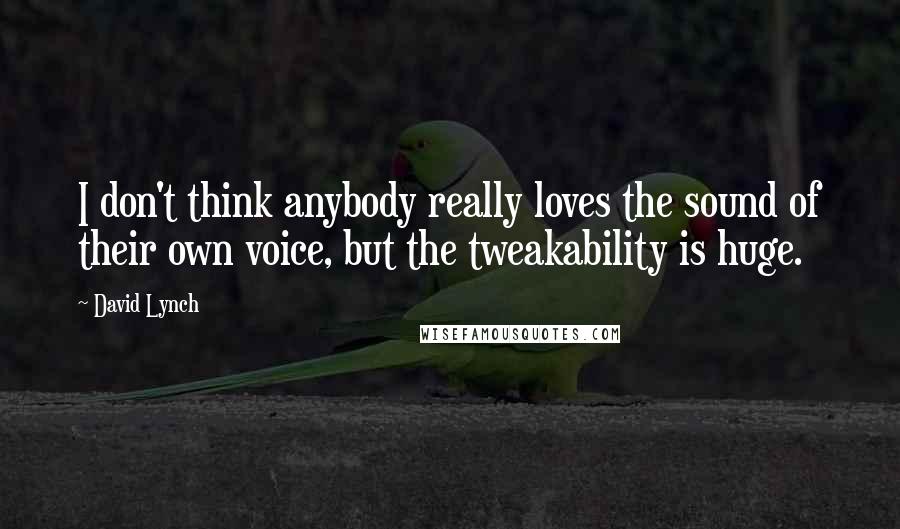 David Lynch quotes: I don't think anybody really loves the sound of their own voice, but the tweakability is huge.