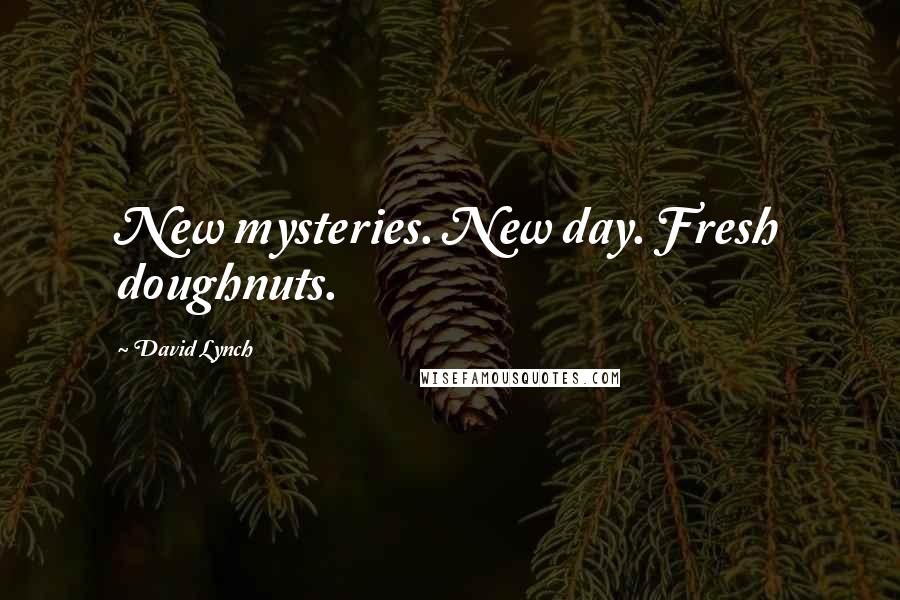David Lynch quotes: New mysteries. New day. Fresh doughnuts.