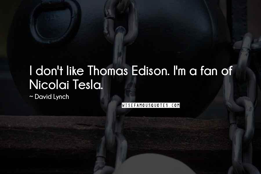 David Lynch quotes: I don't like Thomas Edison. I'm a fan of Nicolai Tesla.