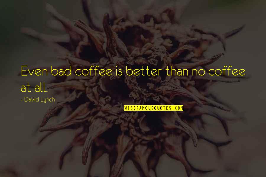 David Lynch Quotes By David Lynch: Even bad coffee is better than no coffee