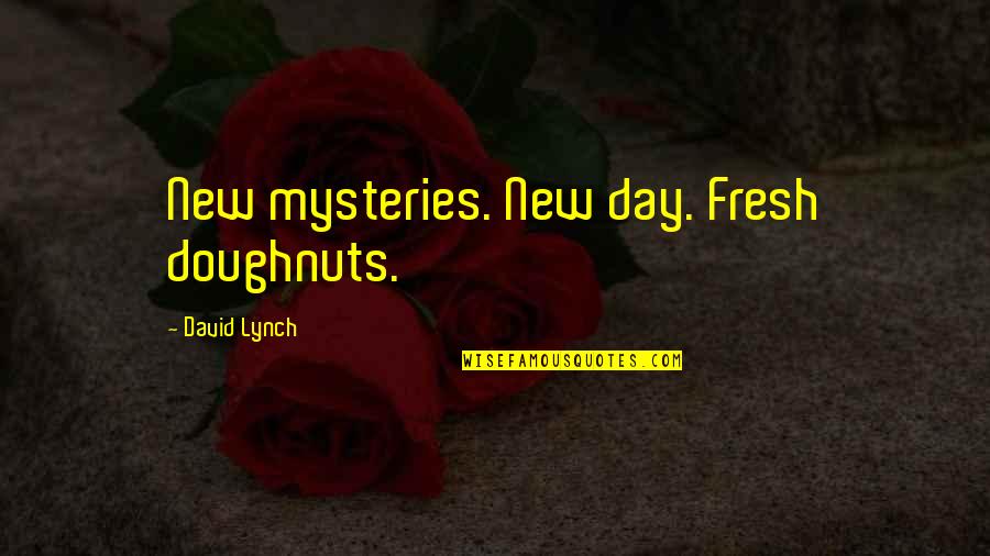 David Lynch Quotes By David Lynch: New mysteries. New day. Fresh doughnuts.