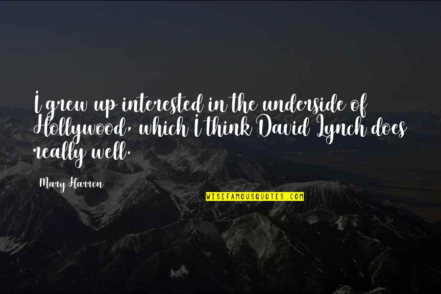 David Lynch Quotes By Mary Harron: I grew up interested in the underside of