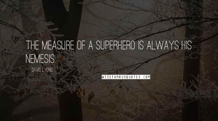 David Lyons quotes: The measure of a superhero is always his nemesis.