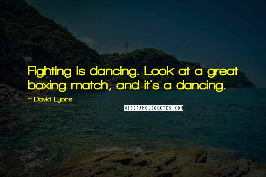 David Lyons quotes: Fighting is dancing. Look at a great boxing match, and it's a dancing.