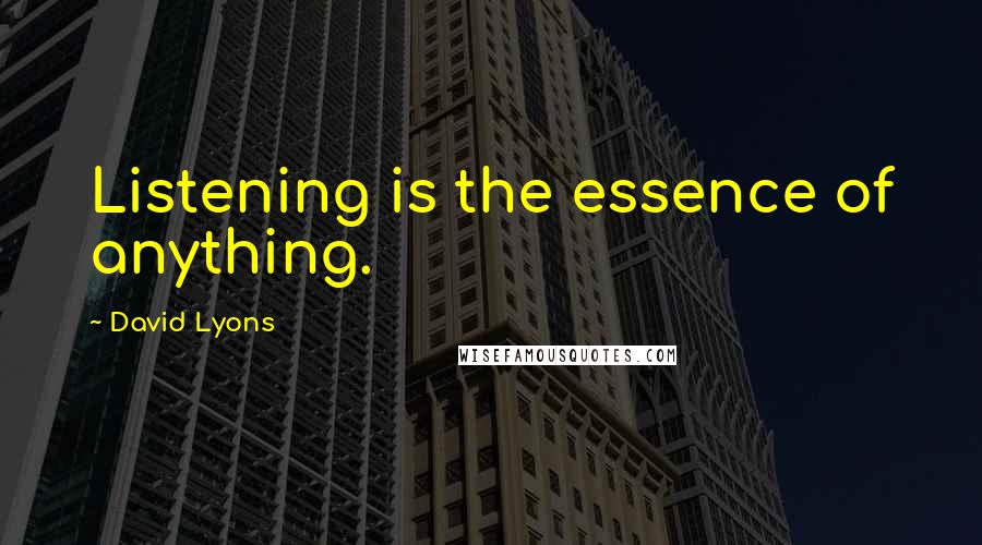 David Lyons quotes: Listening is the essence of anything.