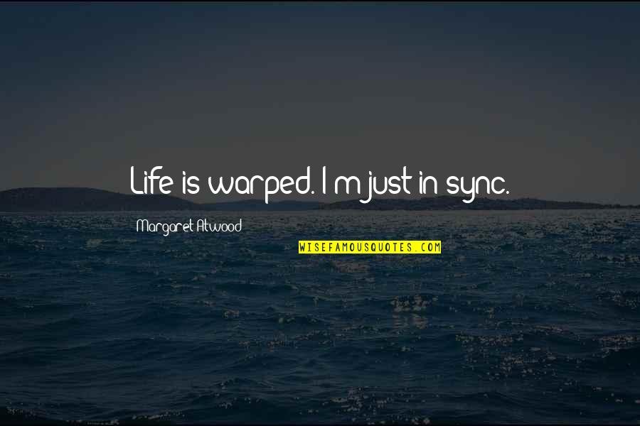 David Lyons Quotes By Margaret Atwood: Life is warped. I'm just in sync.