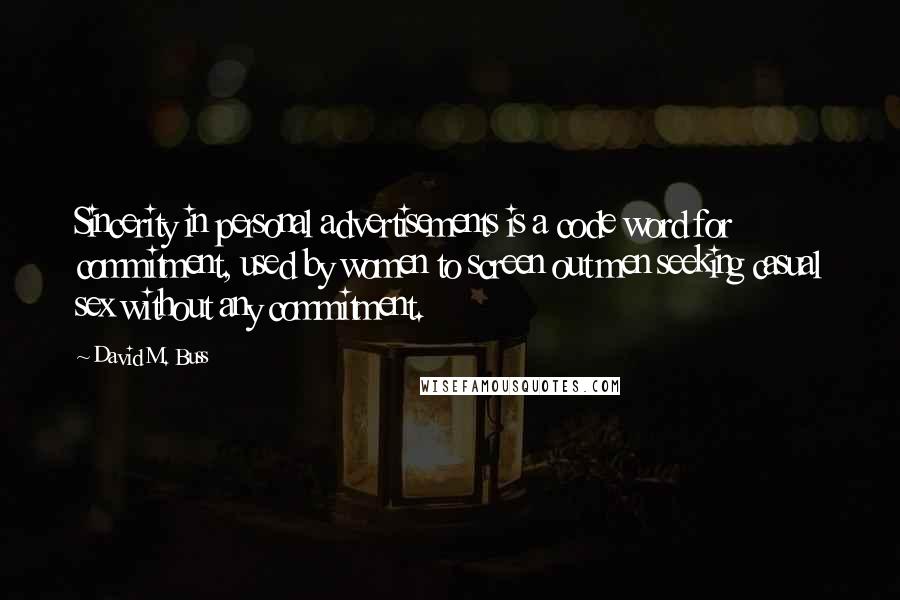 David M. Buss quotes: Sincerity in personal advertisements is a code word for commitment, used by women to screen out men seeking casual sex without any commitment.