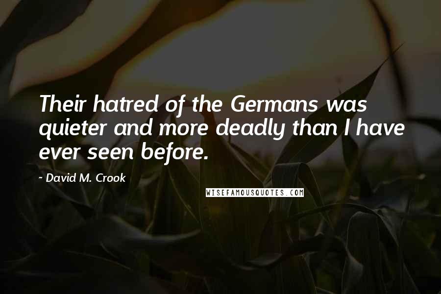 David M. Crook quotes: Their hatred of the Germans was quieter and more deadly than I have ever seen before.