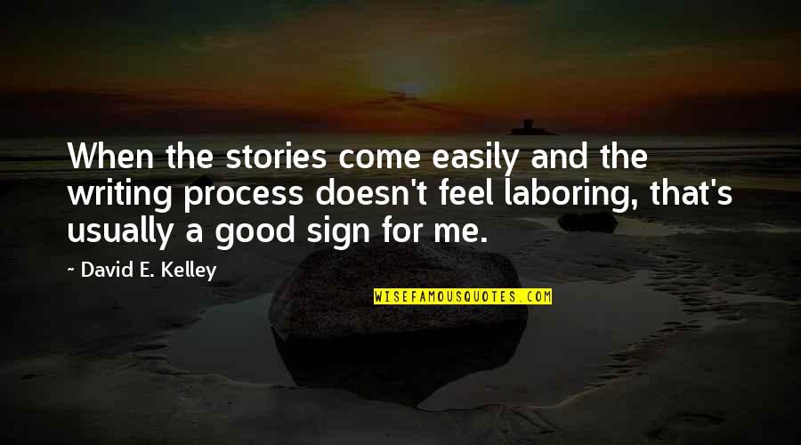 David M Kelley Quotes By David E. Kelley: When the stories come easily and the writing David M Kelley Quotes By David E. Kelley: When the stories come easily and the writing