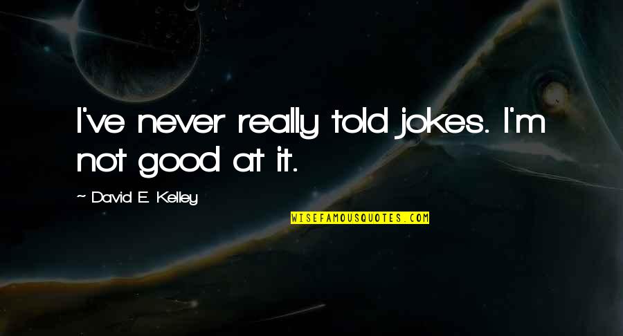 David M Kelley Quotes By David E. Kelley: I've never really told jokes. I'm not good David M Kelley Quotes By David E. Kelley: I've never really told jokes. I'm not good
