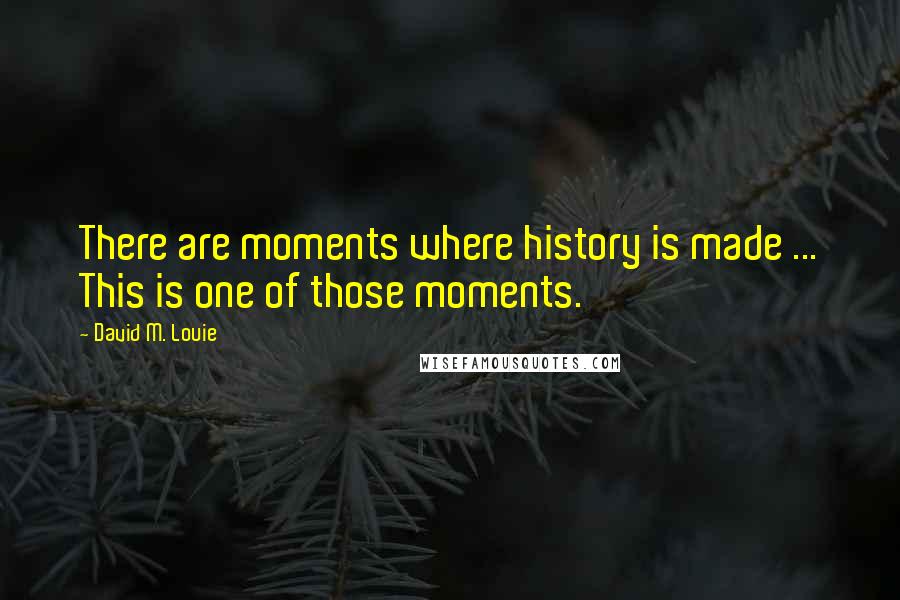 David M. Louie quotes: There are moments where history is made ... This is one of those moments.