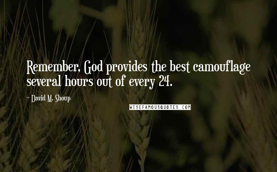 David M. Shoup quotes: Remember, God provides the best camouflage several hours out of every 24.
