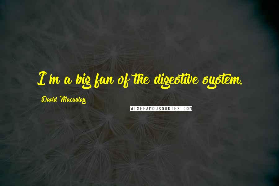David Macaulay quotes: I'm a big fan of the digestive system.