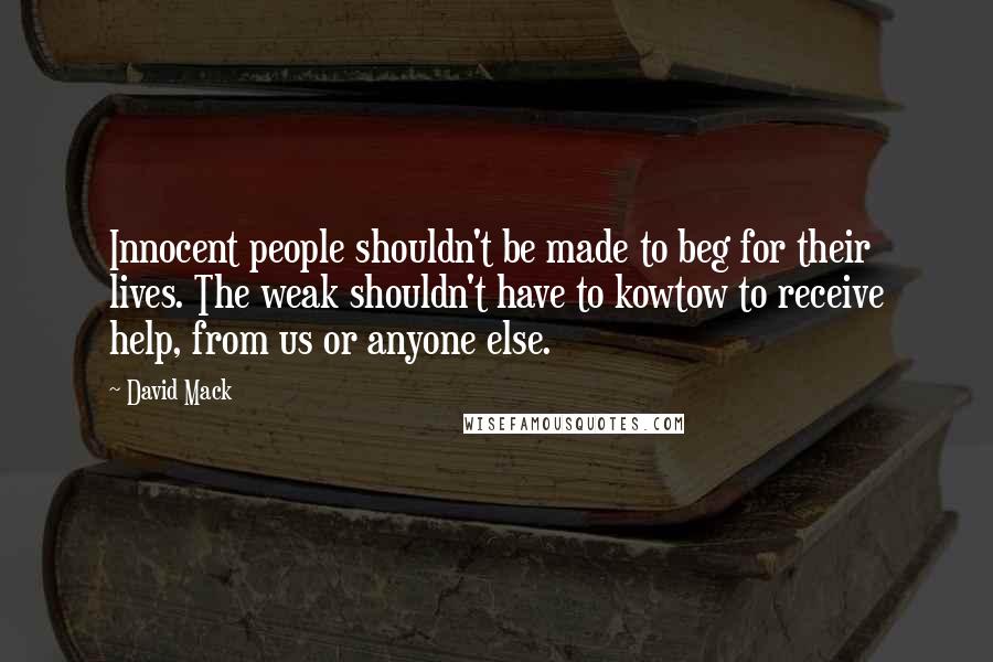 David Mack quotes: Innocent people shouldn't be made to beg for their lives. The weak shouldn't have to kowtow to receive help, from us or anyone else.