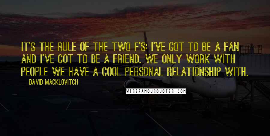 David Macklovitch quotes: It's the rule of the two F's: I've got to be a fan and I've got to be a friend. We only work with people we have a cool personal