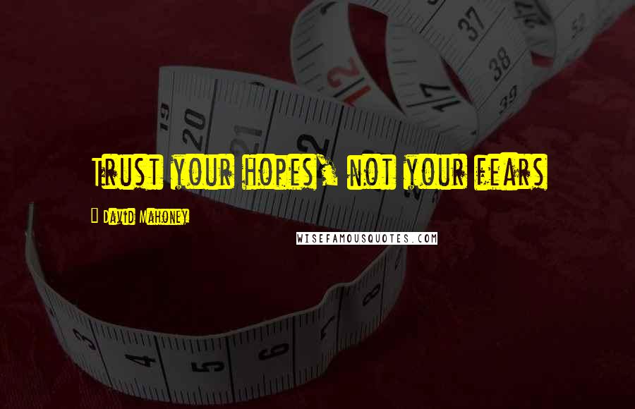 David Mahoney quotes: Trust your hopes, not your fears