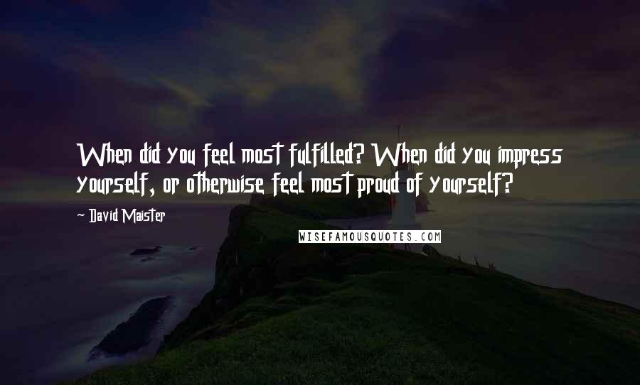 David Maister quotes: When did you feel most fulfilled? When did you impress yourself, or otherwise feel most proud of yourself?