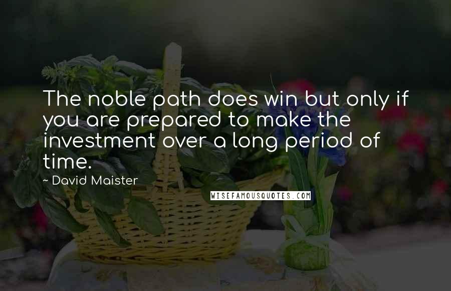 David Maister quotes: The noble path does win but only if you are prepared to make the investment over a long period of time.