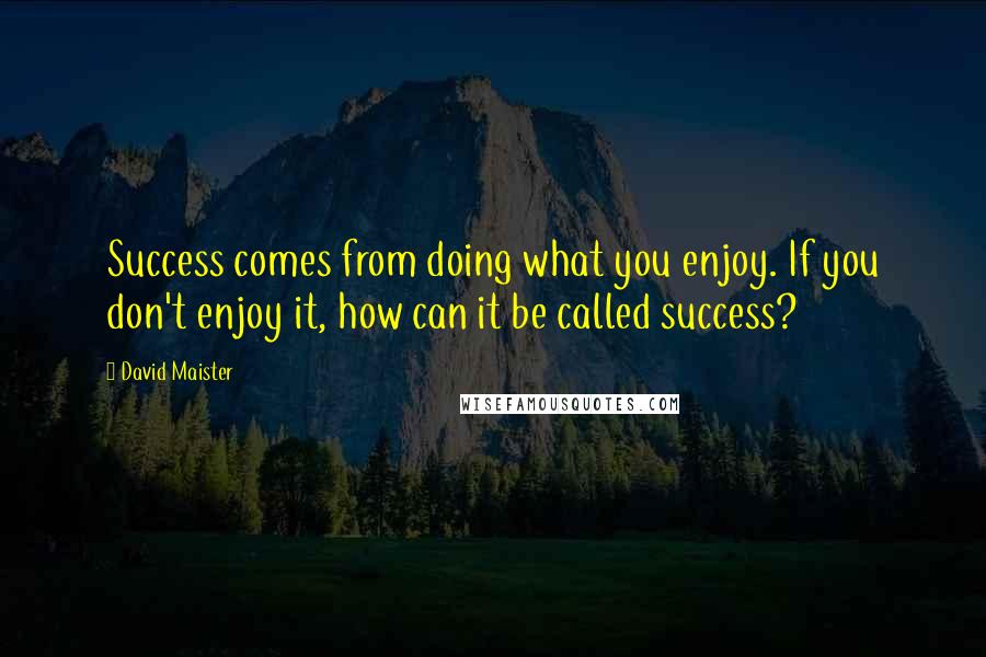 David Maister quotes: Success comes from doing what you enjoy. If you don't enjoy it, how can it be called success?