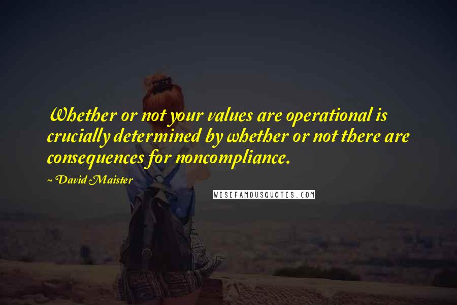 David Maister quotes: Whether or not your values are operational is crucially determined by whether or not there are consequences for noncompliance.