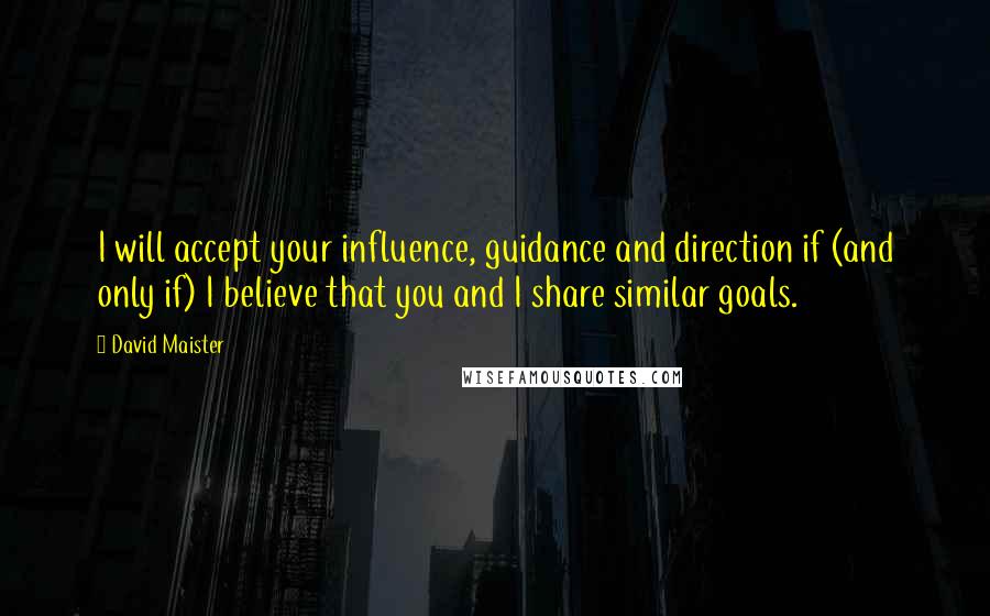 David Maister quotes: I will accept your influence, guidance and direction if (and only if) I believe that you and I share similar goals.