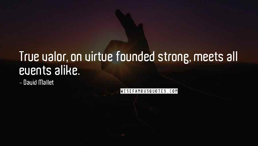 David Mallet quotes: True valor, on virtue founded strong, meets all events alike.