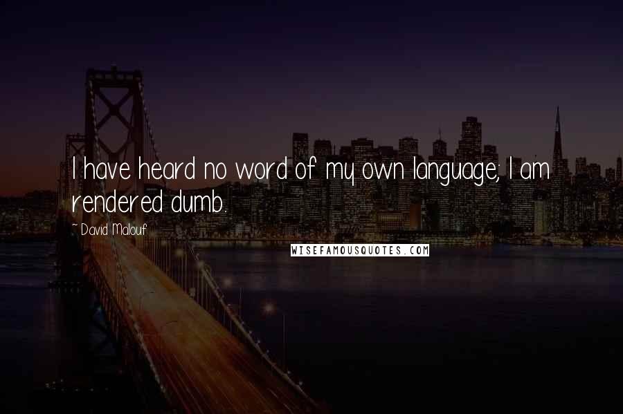 David Malouf quotes: I have heard no word of my own language; I am rendered dumb.