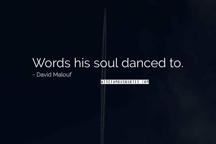 David Malouf quotes: Words his soul danced to.