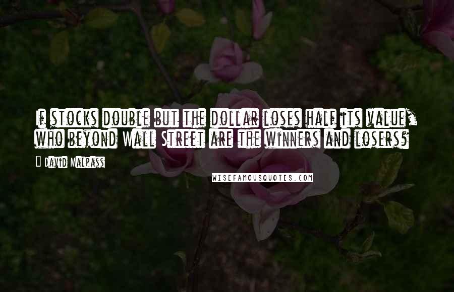 David Malpass quotes: If stocks double but the dollar loses half its value, who beyond Wall Street are the winners and losers? David Malpass quotes: If stocks double but the dollar loses half its value, who beyond Wall Street are the winners and losers?