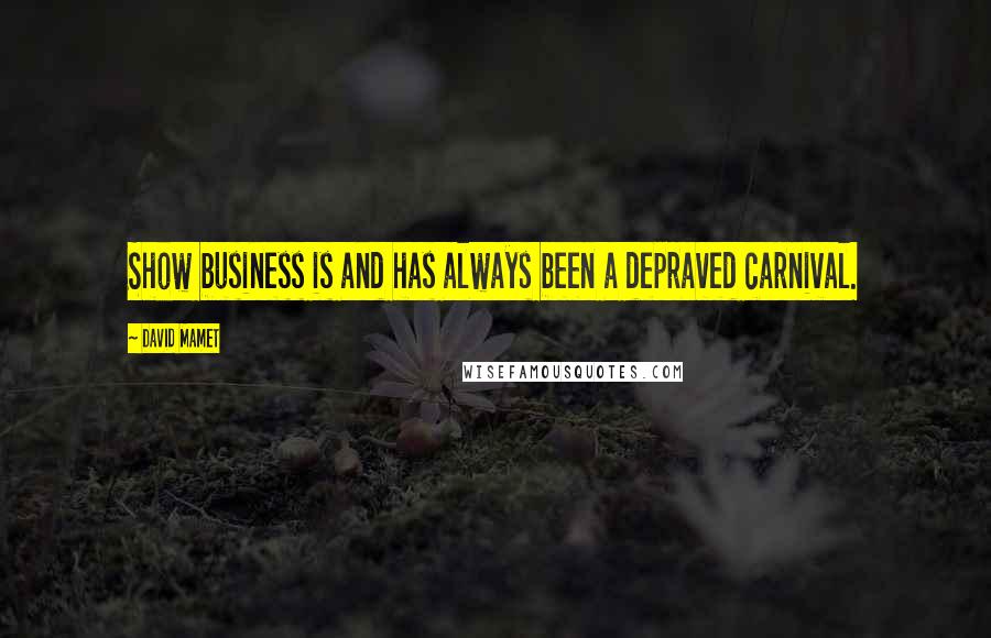 David Mamet quotes: Show business is and has always been a depraved carnival.