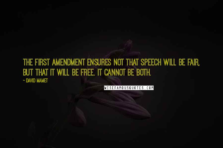 David Mamet quotes: The first amendment ensures not that speech will be fair, but that it will be free. It cannot be both. David Mamet quotes: The first amendment ensures not that speech will be fair, but that it will be free. It cannot be both.