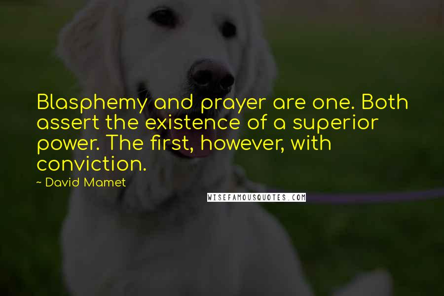 David Mamet quotes: Blasphemy and prayer are one. Both assert the existence of a superior power. The first, however, with conviction. David Mamet quotes: Blasphemy and prayer are one. Both assert the existence of a superior power. The first, however, with conviction.