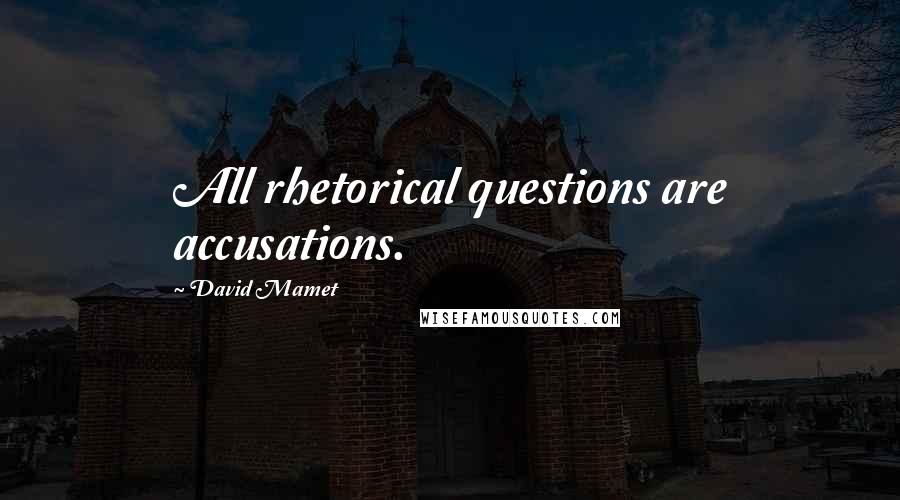 David Mamet quotes: All rhetorical questions are accusations.