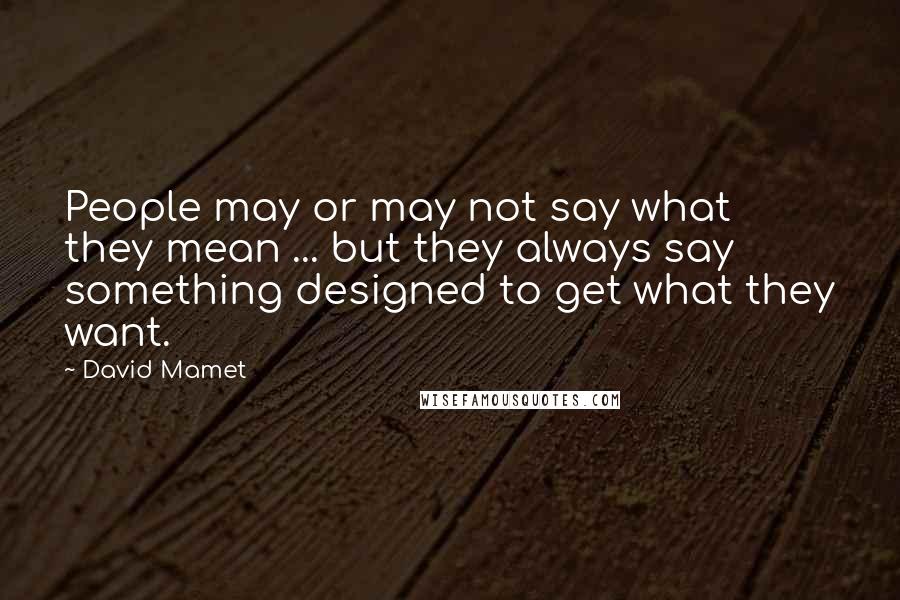 David Mamet quotes: People may or may not say what they mean ... but they always say something designed to get what they want. David Mamet quotes: People may or may not say what they mean ... but they always say something designed to get what they want.