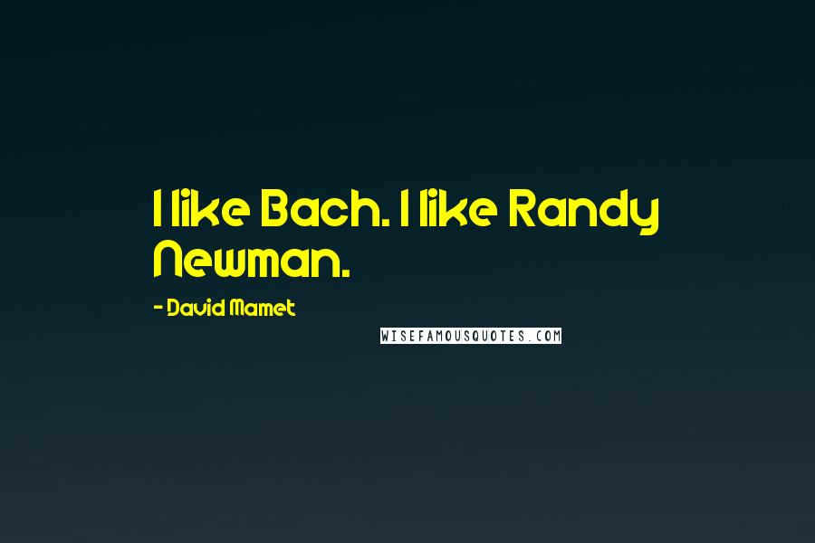 David Mamet quotes: I like Bach. I like Randy Newman.