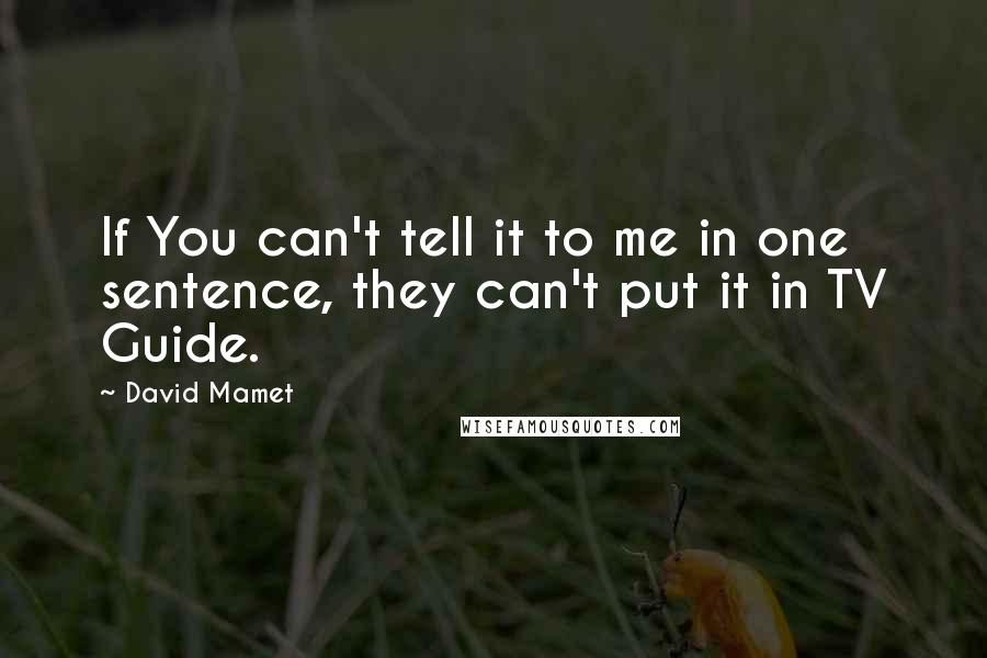 David Mamet quotes: If You can't tell it to me in one sentence, they can't put it in TV Guide.