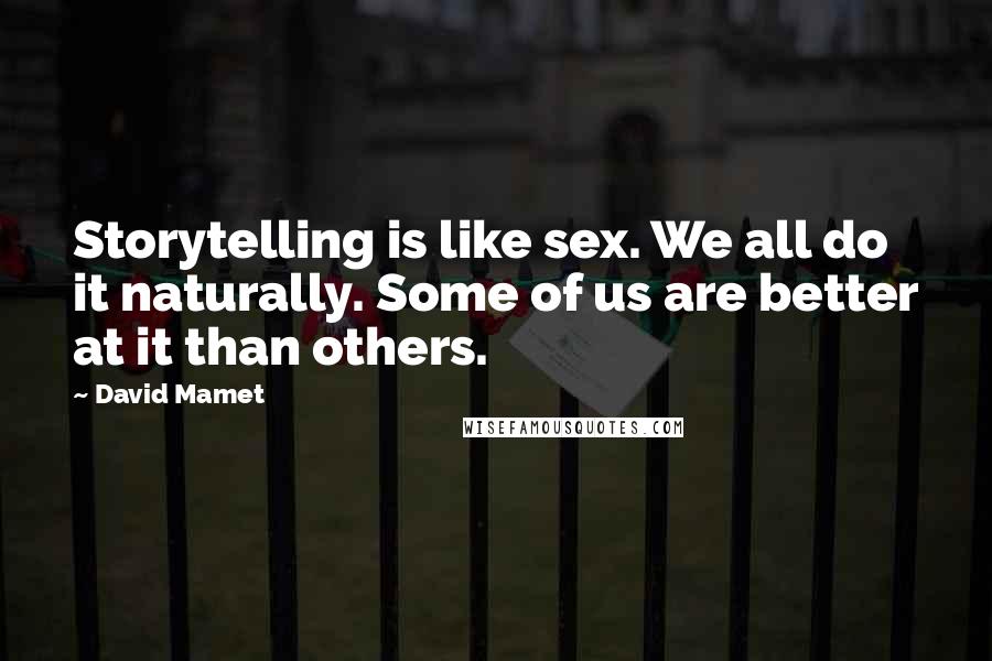 David Mamet quotes: Storytelling is like sex. We all do it naturally. Some of us are better at it than others.