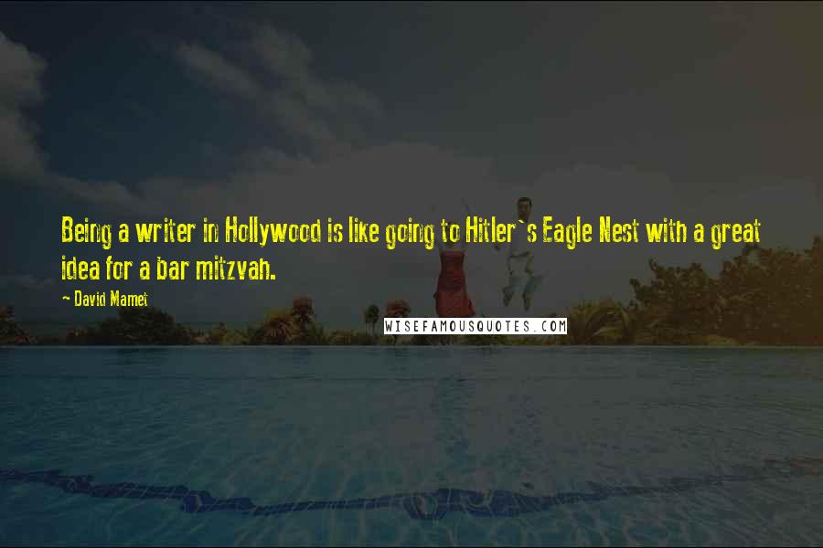 David Mamet quotes: Being a writer in Hollywood is like going to Hitler's Eagle Nest with a great idea for a bar mitzvah. David Mamet quotes: Being a writer in Hollywood is like going to Hitler's Eagle Nest with a great idea for a bar mitzvah.
