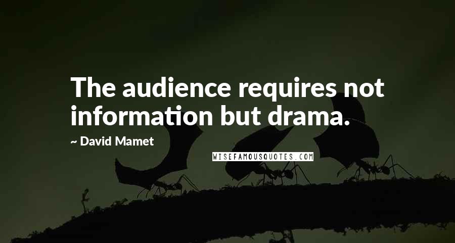 David Mamet quotes: The audience requires not information but drama.